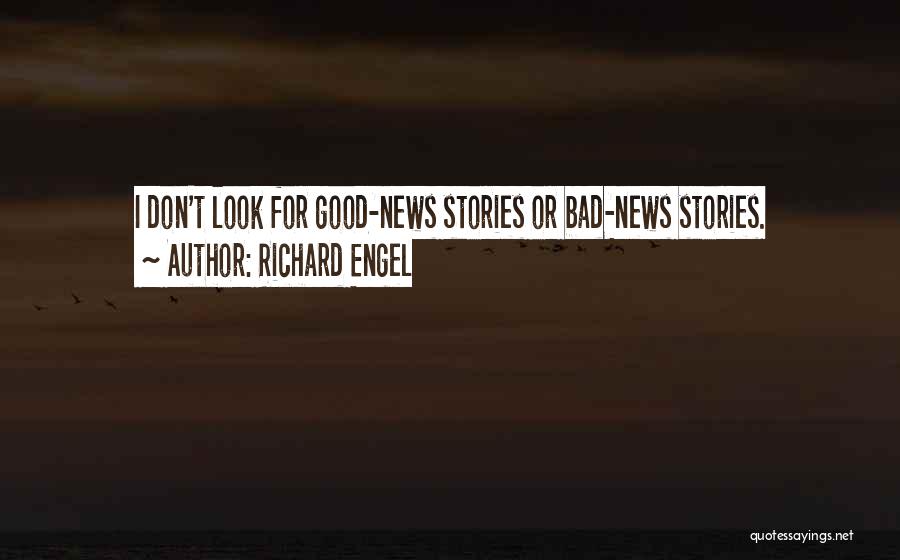 Richard Engel Quotes: I Don't Look For Good-news Stories Or Bad-news Stories.