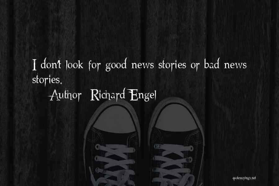 Richard Engel Quotes: I Don't Look For Good-news Stories Or Bad-news Stories.