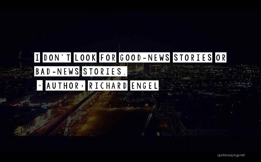 Richard Engel Quotes: I Don't Look For Good-news Stories Or Bad-news Stories.