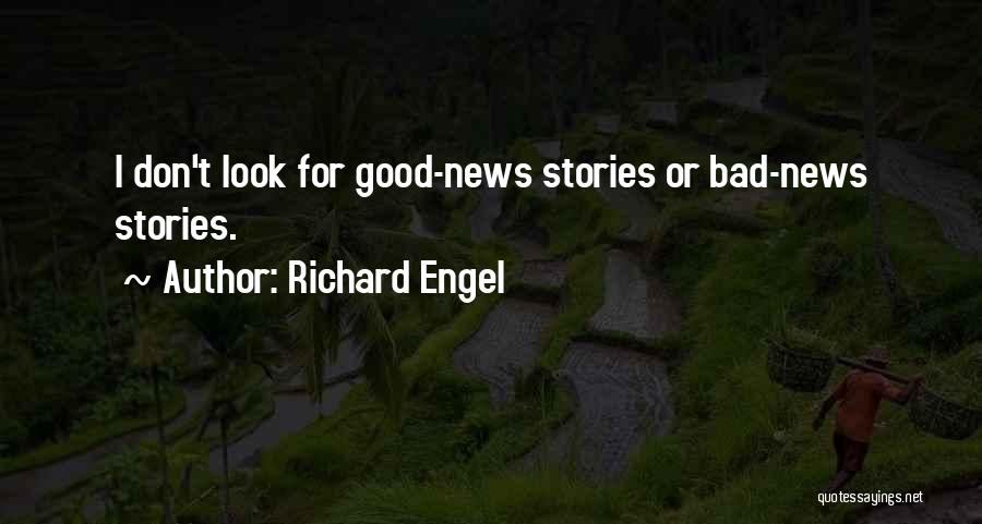 Richard Engel Quotes: I Don't Look For Good-news Stories Or Bad-news Stories.