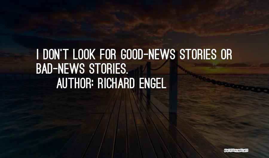 Richard Engel Quotes: I Don't Look For Good-news Stories Or Bad-news Stories.