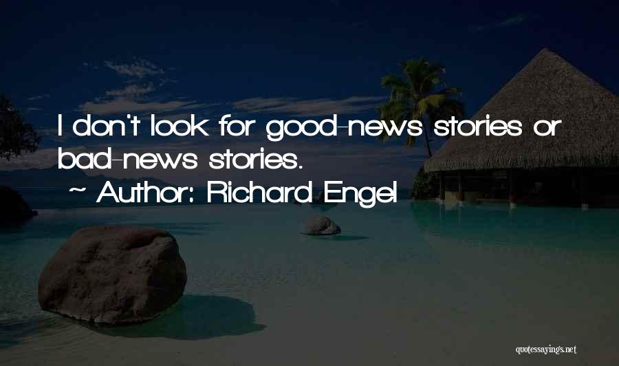 Richard Engel Quotes: I Don't Look For Good-news Stories Or Bad-news Stories.