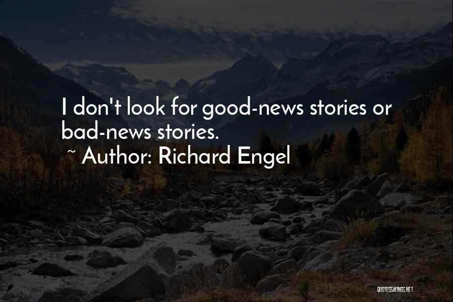 Richard Engel Quotes: I Don't Look For Good-news Stories Or Bad-news Stories.