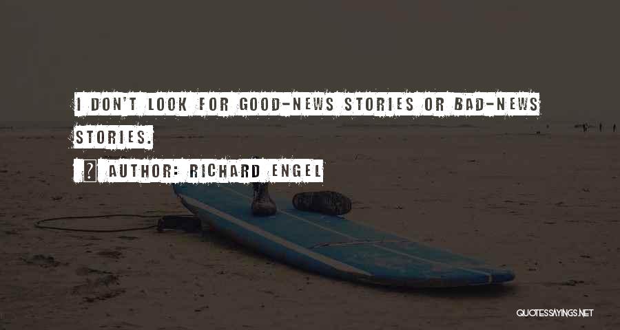 Richard Engel Quotes: I Don't Look For Good-news Stories Or Bad-news Stories.