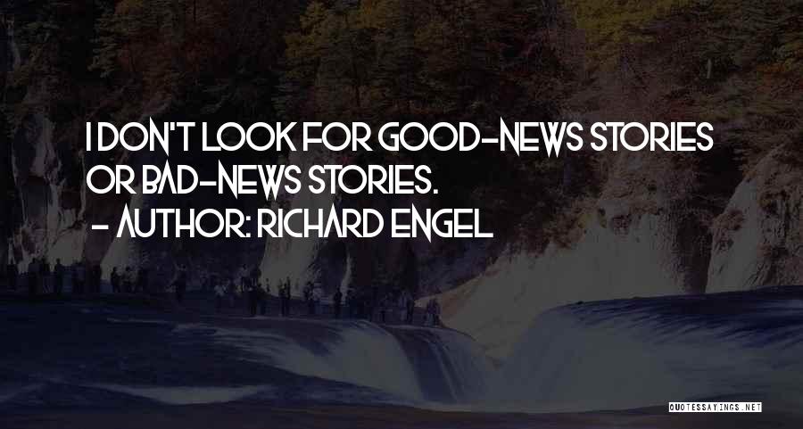 Richard Engel Quotes: I Don't Look For Good-news Stories Or Bad-news Stories.