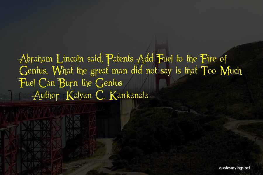 Kalyan C. Kankanala Quotes: Abraham Lincoln Said, Patents Add Fuel To The Fire Of Genius. What The Great Man Did Not Say Is That