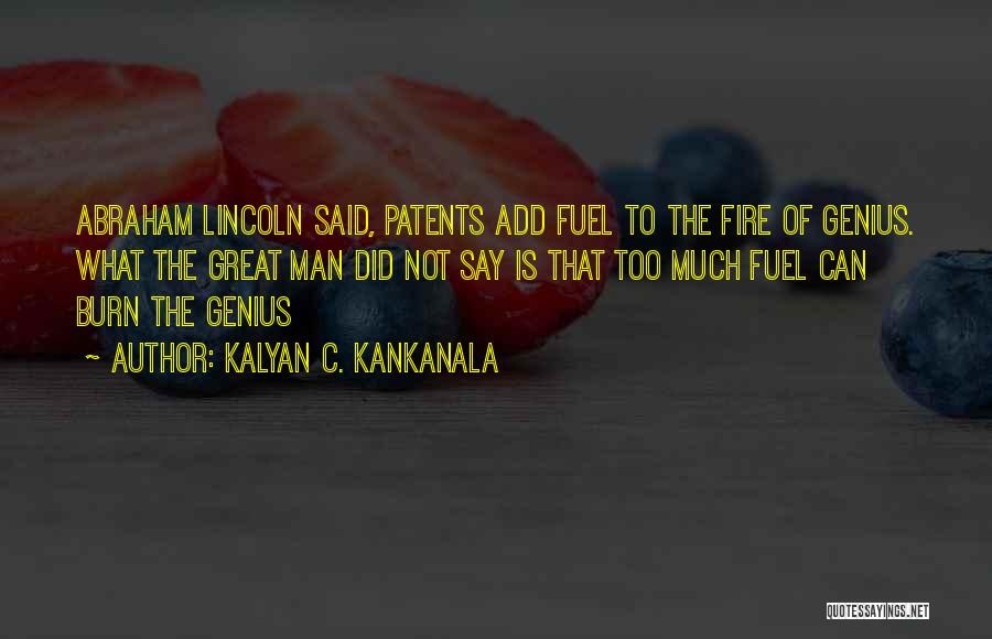 Kalyan C. Kankanala Quotes: Abraham Lincoln Said, Patents Add Fuel To The Fire Of Genius. What The Great Man Did Not Say Is That