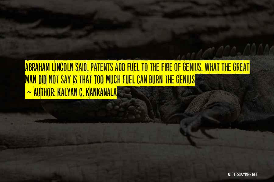 Kalyan C. Kankanala Quotes: Abraham Lincoln Said, Patents Add Fuel To The Fire Of Genius. What The Great Man Did Not Say Is That