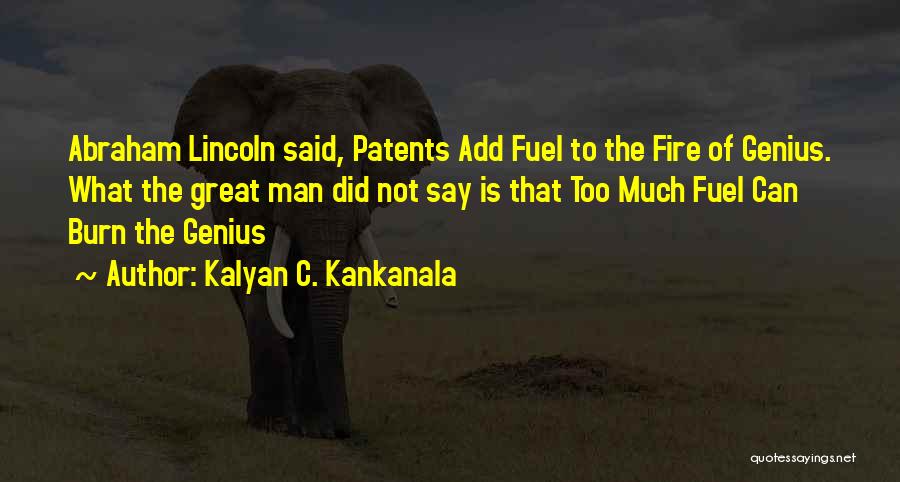 Kalyan C. Kankanala Quotes: Abraham Lincoln Said, Patents Add Fuel To The Fire Of Genius. What The Great Man Did Not Say Is That