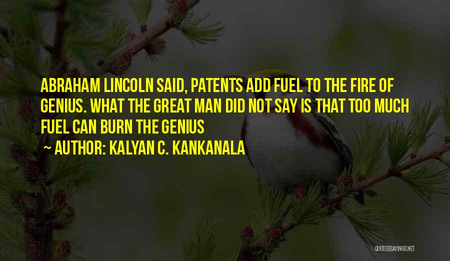 Kalyan C. Kankanala Quotes: Abraham Lincoln Said, Patents Add Fuel To The Fire Of Genius. What The Great Man Did Not Say Is That