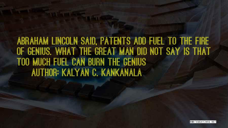 Kalyan C. Kankanala Quotes: Abraham Lincoln Said, Patents Add Fuel To The Fire Of Genius. What The Great Man Did Not Say Is That