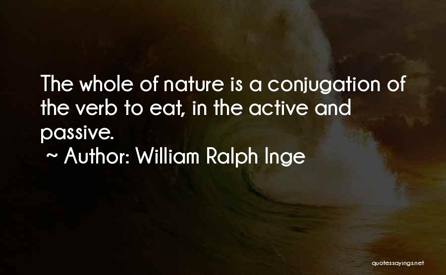 William Ralph Inge Quotes: The Whole Of Nature Is A Conjugation Of The Verb To Eat, In The Active And Passive.