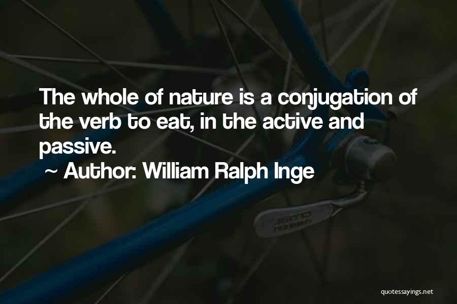 William Ralph Inge Quotes: The Whole Of Nature Is A Conjugation Of The Verb To Eat, In The Active And Passive.