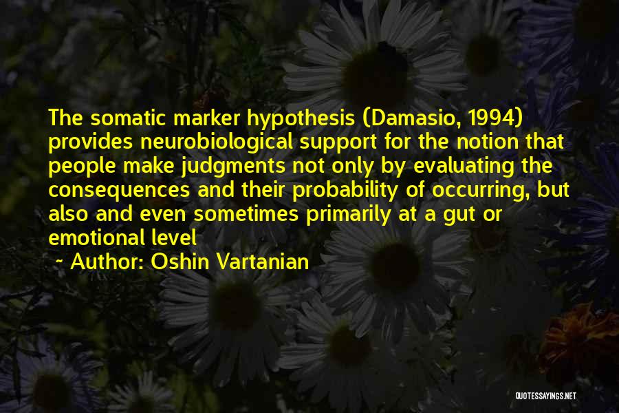 Oshin Vartanian Quotes: The Somatic Marker Hypothesis (damasio, 1994) Provides Neurobiological Support For The Notion That People Make Judgments Not Only By Evaluating