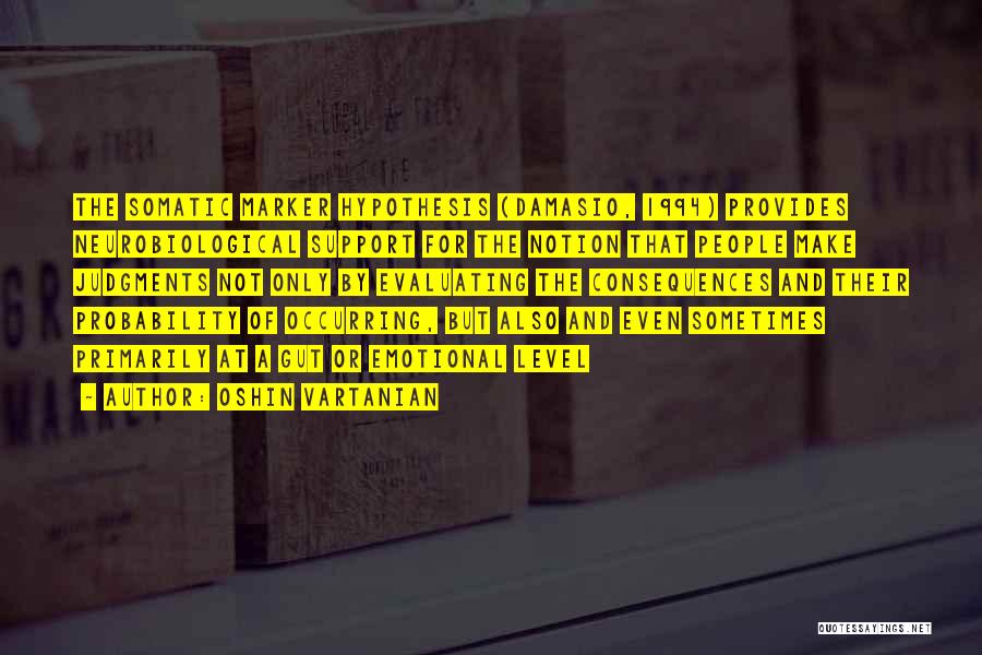 Oshin Vartanian Quotes: The Somatic Marker Hypothesis (damasio, 1994) Provides Neurobiological Support For The Notion That People Make Judgments Not Only By Evaluating