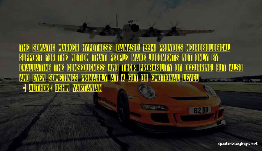 Oshin Vartanian Quotes: The Somatic Marker Hypothesis (damasio, 1994) Provides Neurobiological Support For The Notion That People Make Judgments Not Only By Evaluating