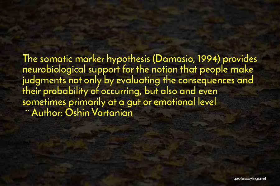 Oshin Vartanian Quotes: The Somatic Marker Hypothesis (damasio, 1994) Provides Neurobiological Support For The Notion That People Make Judgments Not Only By Evaluating