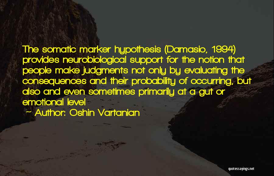 Oshin Vartanian Quotes: The Somatic Marker Hypothesis (damasio, 1994) Provides Neurobiological Support For The Notion That People Make Judgments Not Only By Evaluating