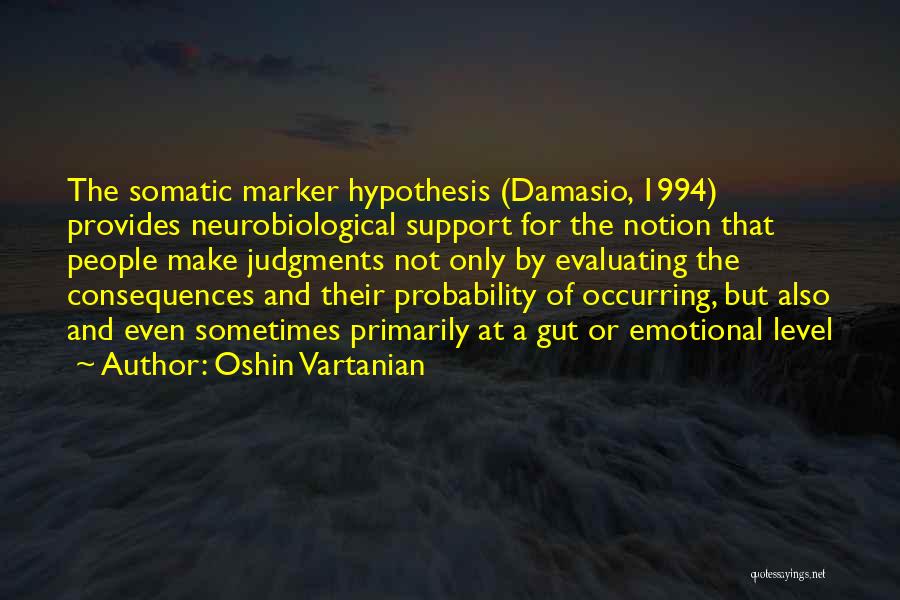 Oshin Vartanian Quotes: The Somatic Marker Hypothesis (damasio, 1994) Provides Neurobiological Support For The Notion That People Make Judgments Not Only By Evaluating