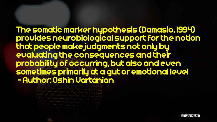 Oshin Vartanian Quotes: The Somatic Marker Hypothesis (damasio, 1994) Provides Neurobiological Support For The Notion That People Make Judgments Not Only By Evaluating