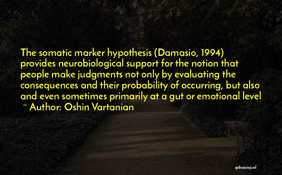 Oshin Vartanian Quotes: The Somatic Marker Hypothesis (damasio, 1994) Provides Neurobiological Support For The Notion That People Make Judgments Not Only By Evaluating