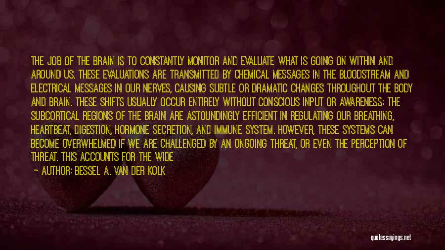 Bessel A. Van Der Kolk Quotes: The Job Of The Brain Is To Constantly Monitor And Evaluate What Is Going On Within And Around Us. These