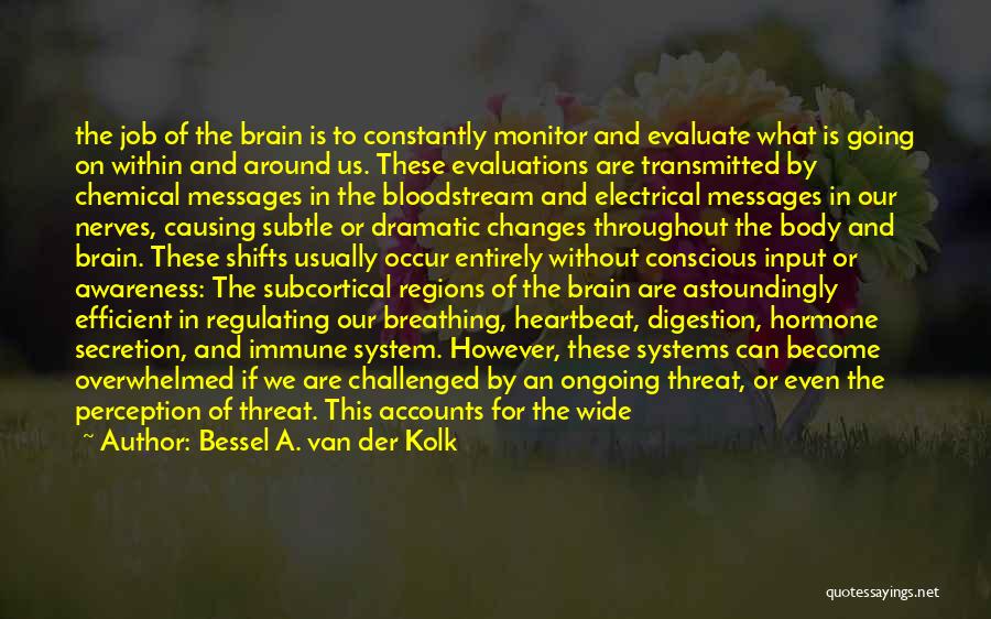 Bessel A. Van Der Kolk Quotes: The Job Of The Brain Is To Constantly Monitor And Evaluate What Is Going On Within And Around Us. These