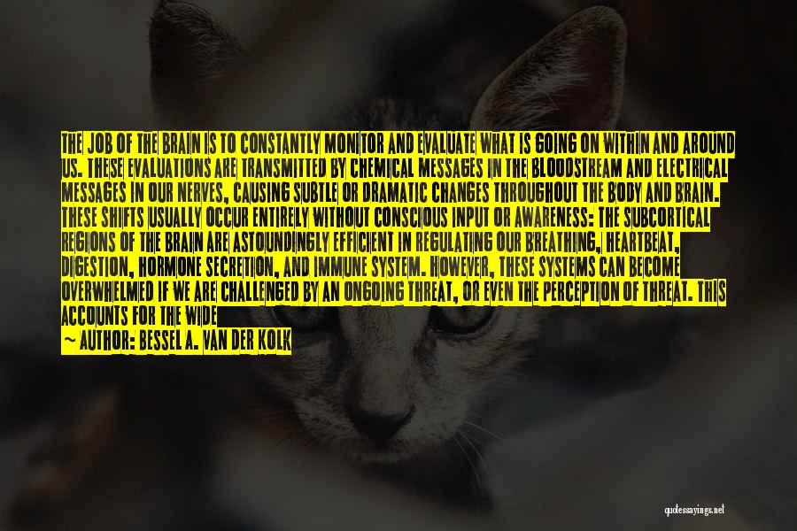 Bessel A. Van Der Kolk Quotes: The Job Of The Brain Is To Constantly Monitor And Evaluate What Is Going On Within And Around Us. These