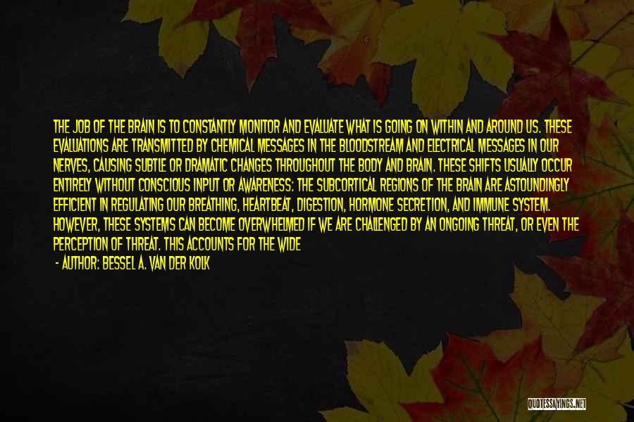 Bessel A. Van Der Kolk Quotes: The Job Of The Brain Is To Constantly Monitor And Evaluate What Is Going On Within And Around Us. These