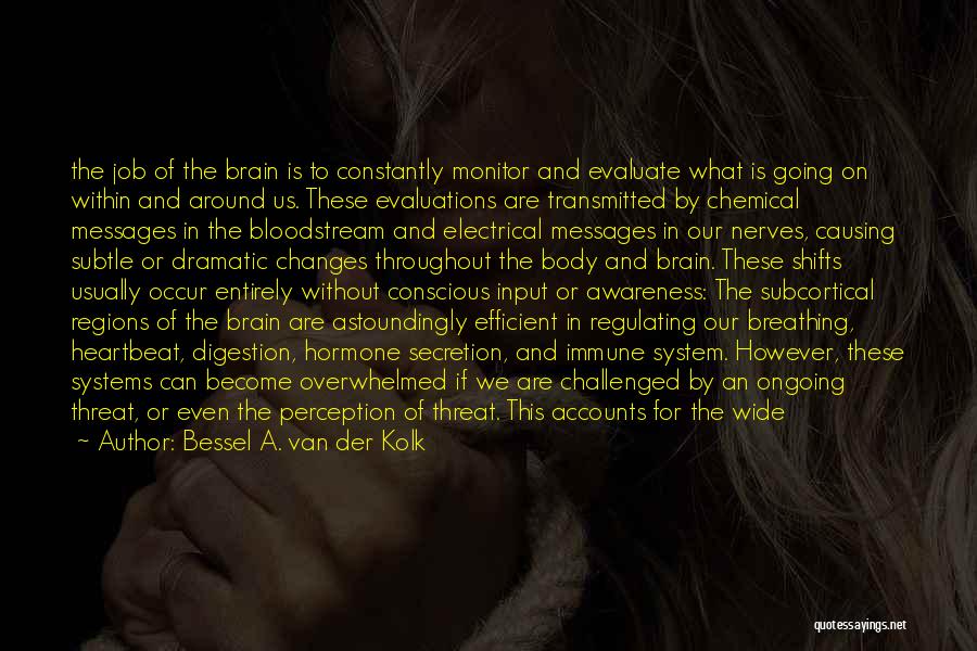 Bessel A. Van Der Kolk Quotes: The Job Of The Brain Is To Constantly Monitor And Evaluate What Is Going On Within And Around Us. These