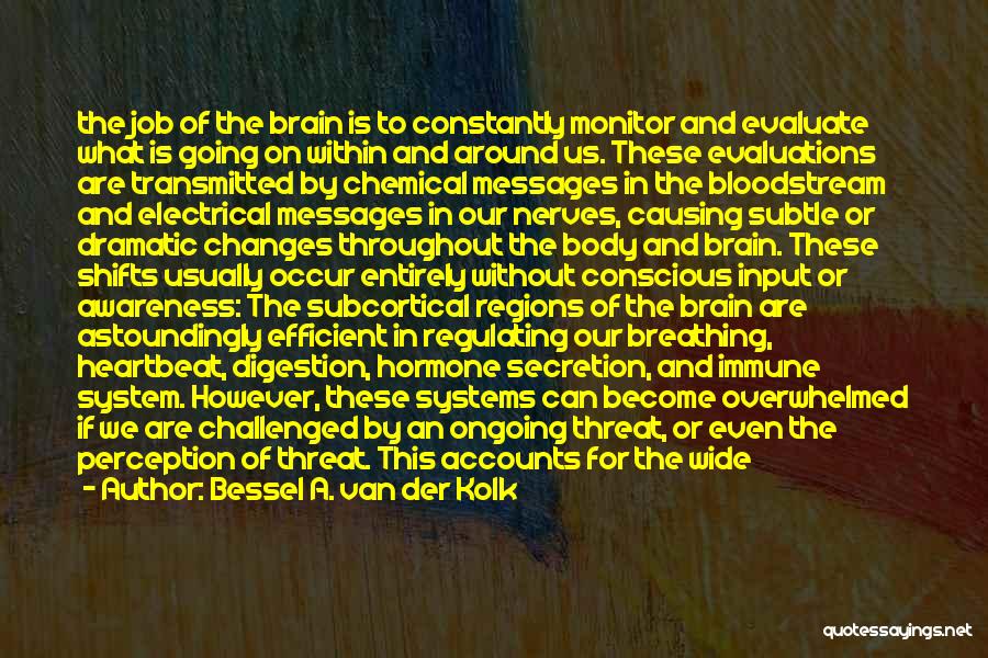 Bessel A. Van Der Kolk Quotes: The Job Of The Brain Is To Constantly Monitor And Evaluate What Is Going On Within And Around Us. These