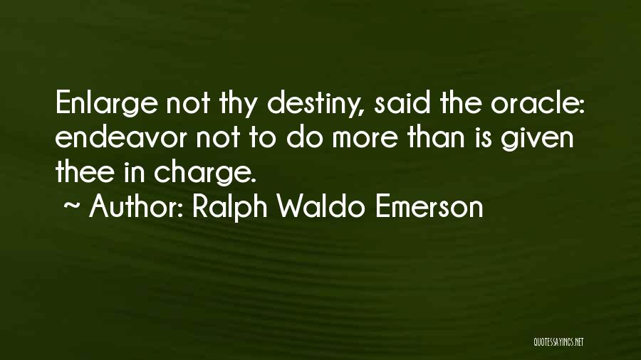 Ralph Waldo Emerson Quotes: Enlarge Not Thy Destiny, Said The Oracle: Endeavor Not To Do More Than Is Given Thee In Charge.