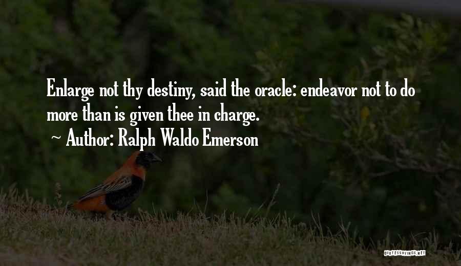 Ralph Waldo Emerson Quotes: Enlarge Not Thy Destiny, Said The Oracle: Endeavor Not To Do More Than Is Given Thee In Charge.