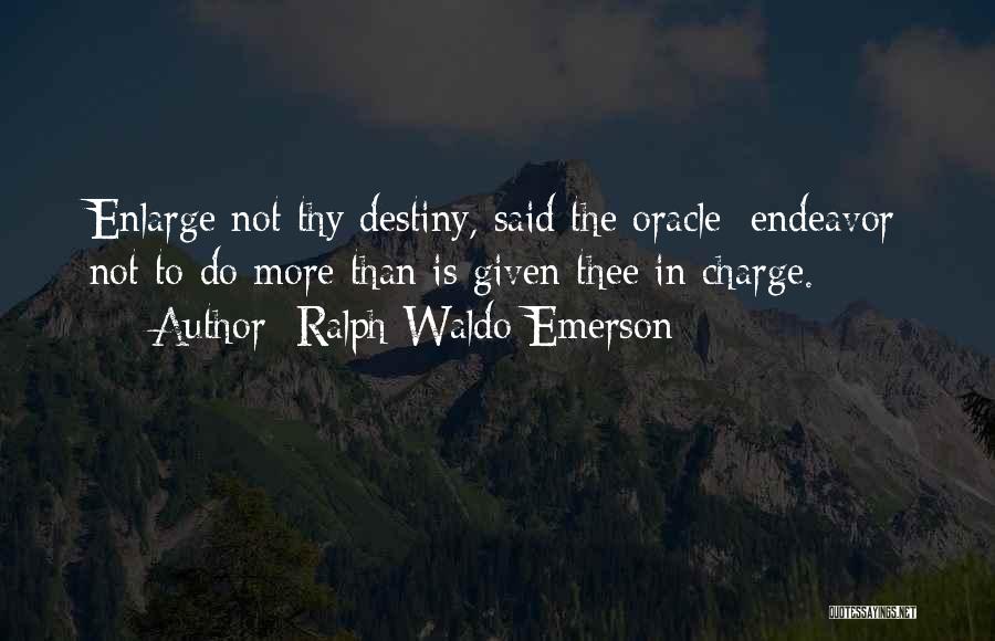 Ralph Waldo Emerson Quotes: Enlarge Not Thy Destiny, Said The Oracle: Endeavor Not To Do More Than Is Given Thee In Charge.