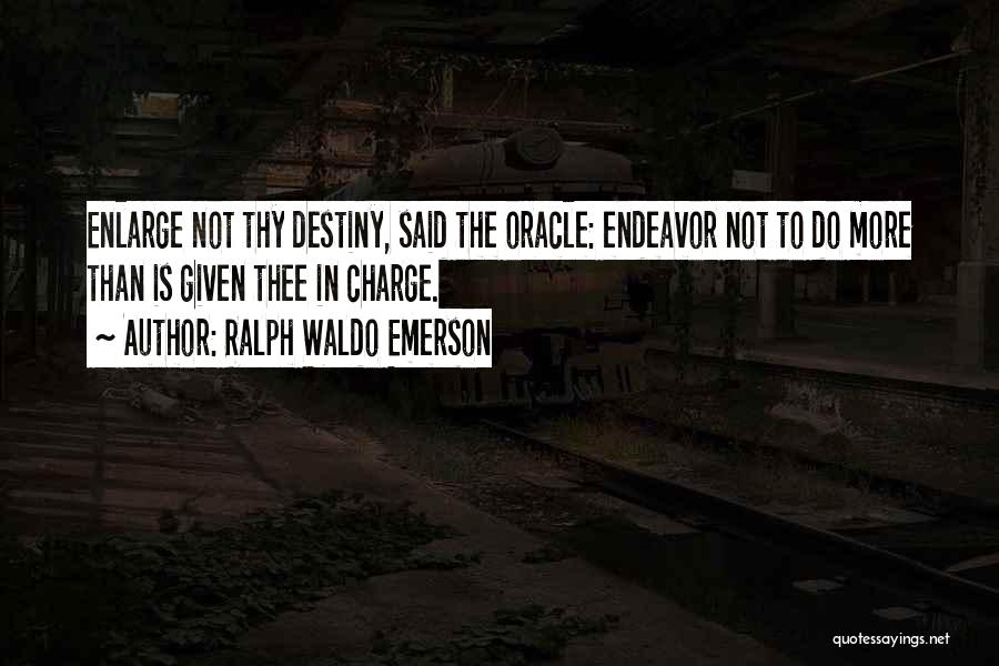 Ralph Waldo Emerson Quotes: Enlarge Not Thy Destiny, Said The Oracle: Endeavor Not To Do More Than Is Given Thee In Charge.