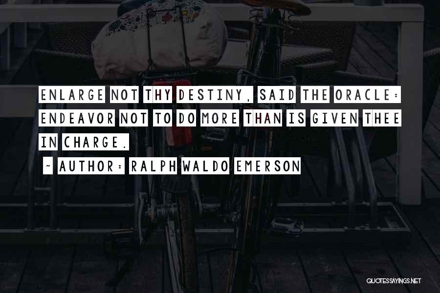 Ralph Waldo Emerson Quotes: Enlarge Not Thy Destiny, Said The Oracle: Endeavor Not To Do More Than Is Given Thee In Charge.