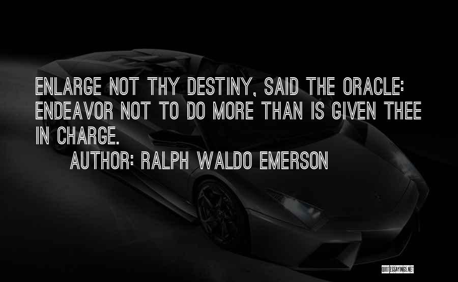 Ralph Waldo Emerson Quotes: Enlarge Not Thy Destiny, Said The Oracle: Endeavor Not To Do More Than Is Given Thee In Charge.