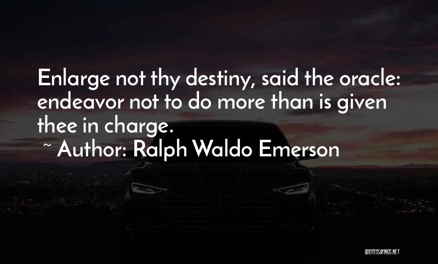 Ralph Waldo Emerson Quotes: Enlarge Not Thy Destiny, Said The Oracle: Endeavor Not To Do More Than Is Given Thee In Charge.