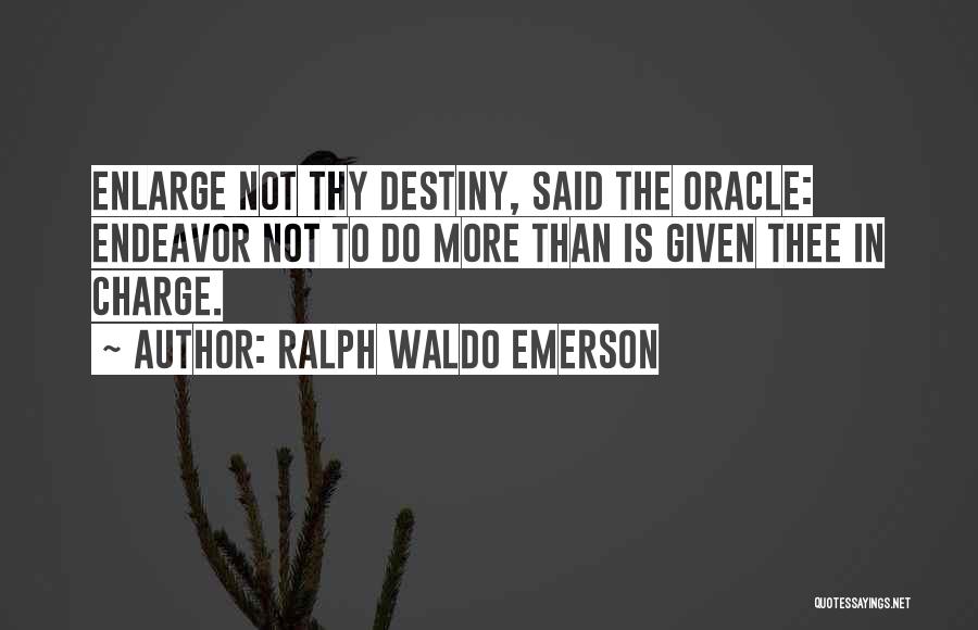 Ralph Waldo Emerson Quotes: Enlarge Not Thy Destiny, Said The Oracle: Endeavor Not To Do More Than Is Given Thee In Charge.