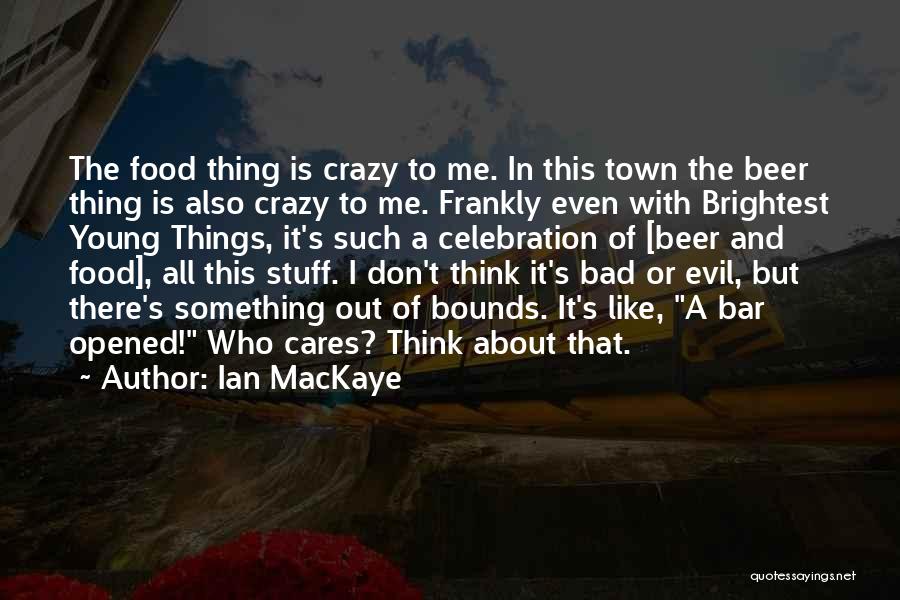 Ian MacKaye Quotes: The Food Thing Is Crazy To Me. In This Town The Beer Thing Is Also Crazy To Me. Frankly Even