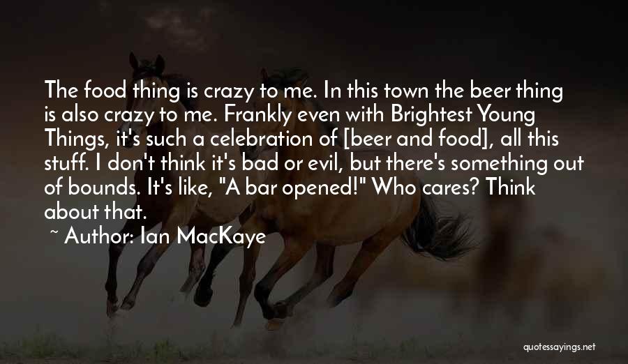 Ian MacKaye Quotes: The Food Thing Is Crazy To Me. In This Town The Beer Thing Is Also Crazy To Me. Frankly Even