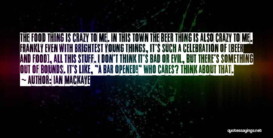 Ian MacKaye Quotes: The Food Thing Is Crazy To Me. In This Town The Beer Thing Is Also Crazy To Me. Frankly Even