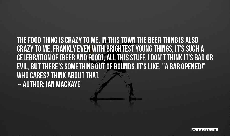 Ian MacKaye Quotes: The Food Thing Is Crazy To Me. In This Town The Beer Thing Is Also Crazy To Me. Frankly Even