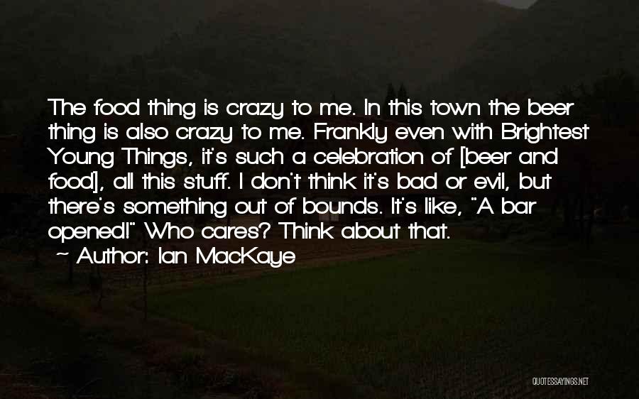 Ian MacKaye Quotes: The Food Thing Is Crazy To Me. In This Town The Beer Thing Is Also Crazy To Me. Frankly Even
