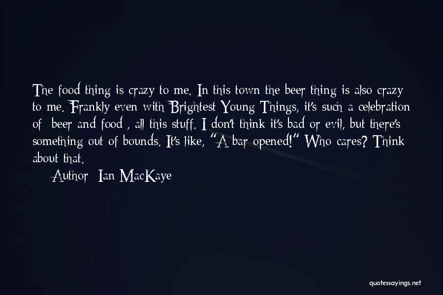 Ian MacKaye Quotes: The Food Thing Is Crazy To Me. In This Town The Beer Thing Is Also Crazy To Me. Frankly Even