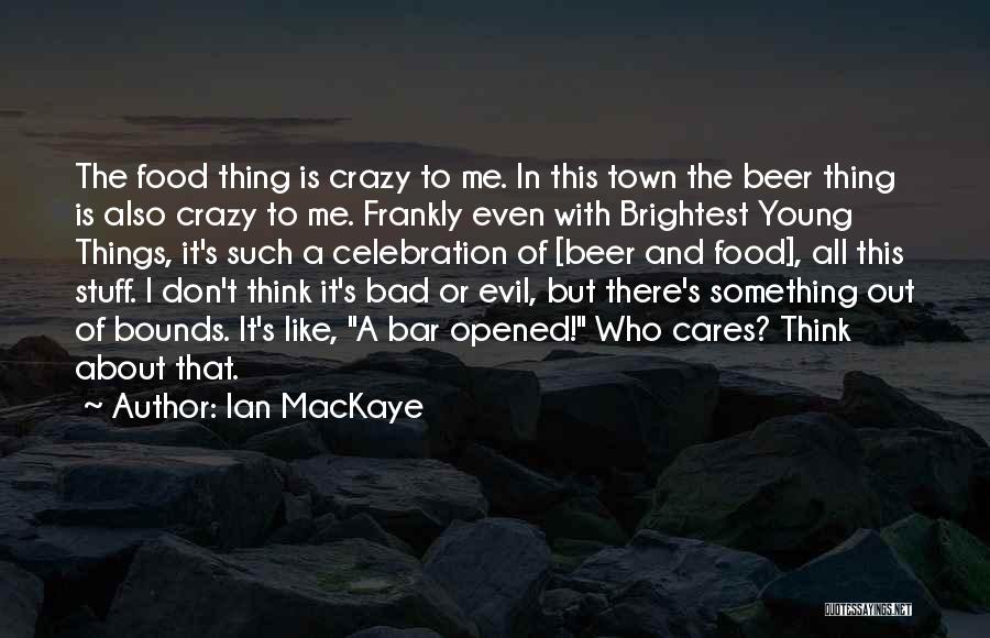 Ian MacKaye Quotes: The Food Thing Is Crazy To Me. In This Town The Beer Thing Is Also Crazy To Me. Frankly Even