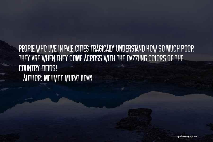 Mehmet Murat Ildan Quotes: People Who Live In Pale Cities Tragically Understand How So Much Poor They Are When They Come Across With The