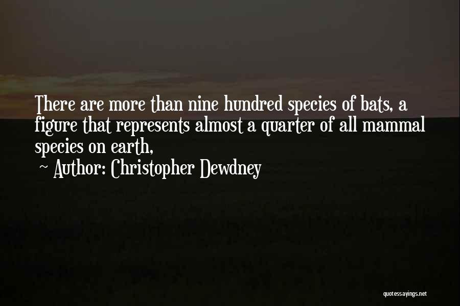 Christopher Dewdney Quotes: There Are More Than Nine Hundred Species Of Bats, A Figure That Represents Almost A Quarter Of All Mammal Species