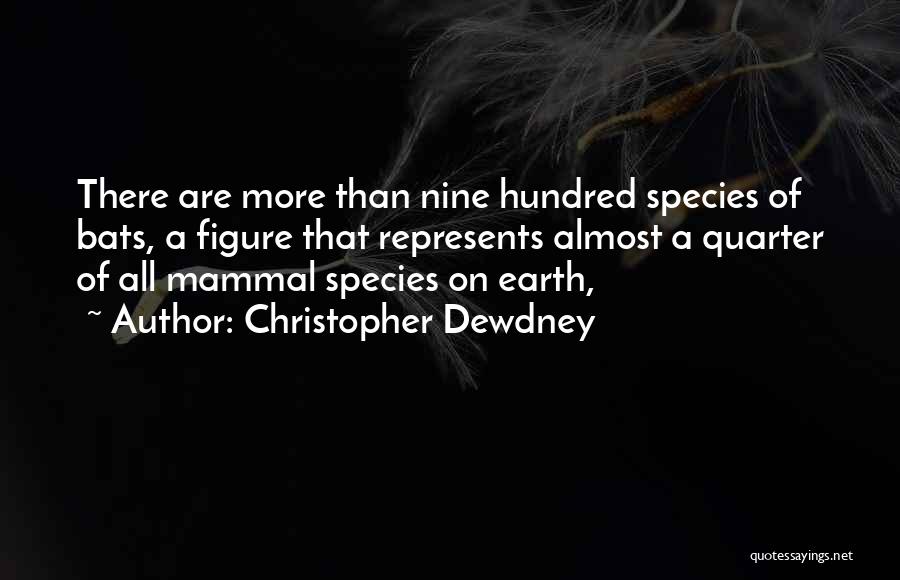 Christopher Dewdney Quotes: There Are More Than Nine Hundred Species Of Bats, A Figure That Represents Almost A Quarter Of All Mammal Species