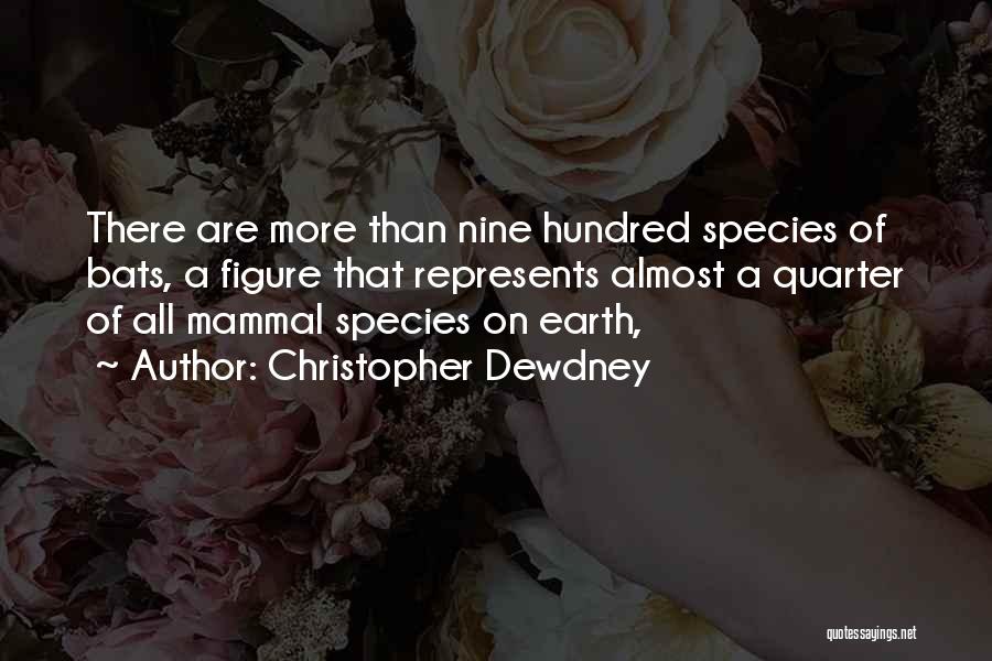 Christopher Dewdney Quotes: There Are More Than Nine Hundred Species Of Bats, A Figure That Represents Almost A Quarter Of All Mammal Species